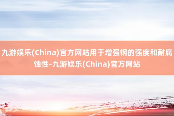 九游娱乐(China)官方网站用于增强钢的强度和耐腐蚀性-九游娱乐(China)官方网站