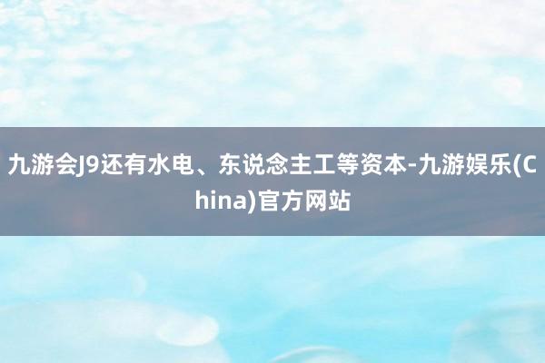 九游会J9还有水电、东说念主工等资本-九游娱乐(China)官方网站