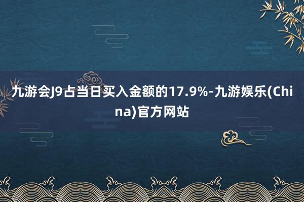 九游会J9占当日买入金额的17.9%-九游娱乐(China)官方网站