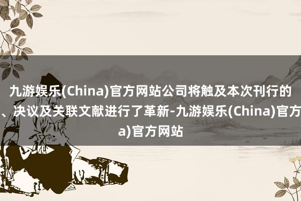 九游娱乐(China)官方网站公司将触及本次刊行的预案、决议及关联文献进行了革新-九游娱乐(China)官方网站