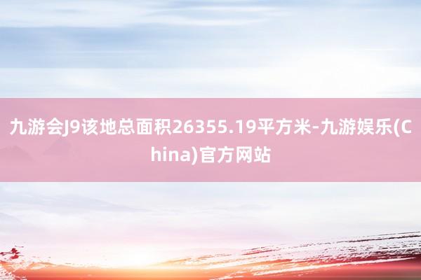 九游会J9该地总面积26355.19平方米-九游娱乐(China)官方网站