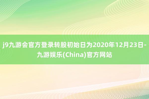 j9九游会官方登录转股初始日为2020年12月23日-九游娱乐(China)官方网站