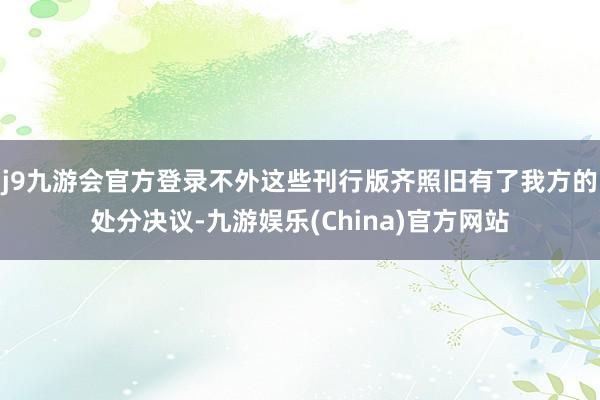 j9九游会官方登录不外这些刊行版齐照旧有了我方的处分决议-九游娱乐(China)官方网站