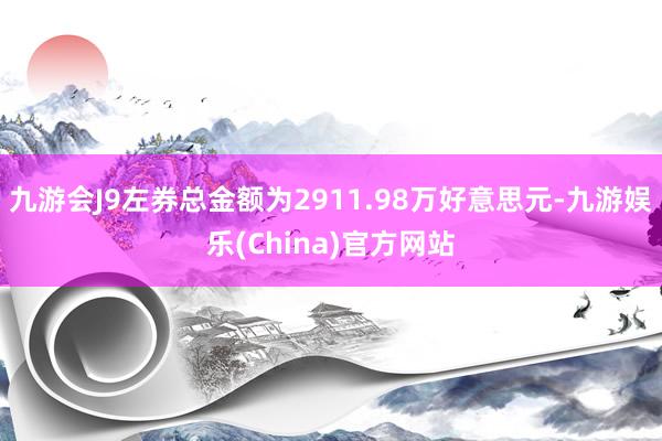 九游会J9左券总金额为2911.98万好意思元-九游娱乐(China)官方网站