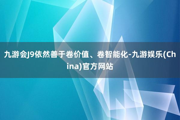 九游会J9依然善于卷价值、卷智能化-九游娱乐(China)官方网站