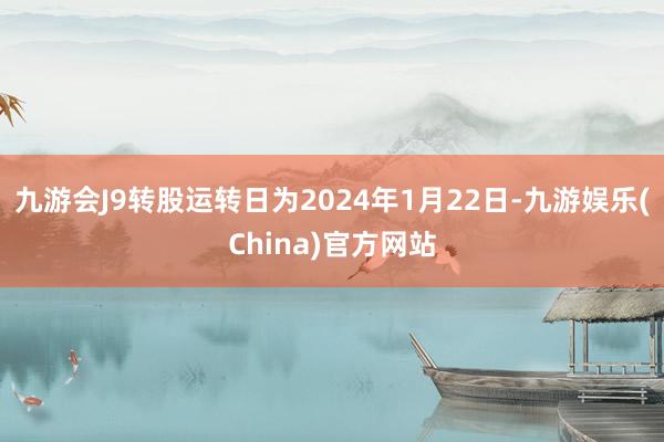 九游会J9转股运转日为2024年1月22日-九游娱乐(China)官方网站