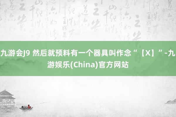 九游会J9 然后就预料有一个器具叫作念“【X】”-九游娱乐(China)官方网站