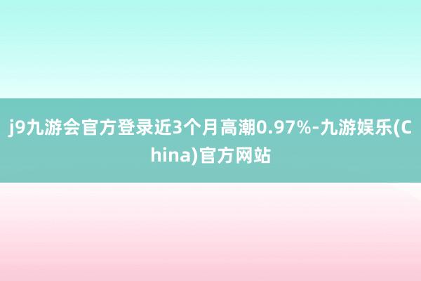 j9九游会官方登录近3个月高潮0.97%-九游娱乐(China)官方网站