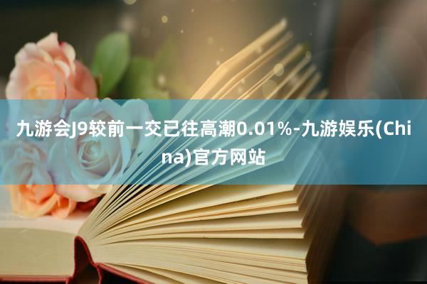 九游会J9较前一交已往高潮0.01%-九游娱乐(China)官方网站