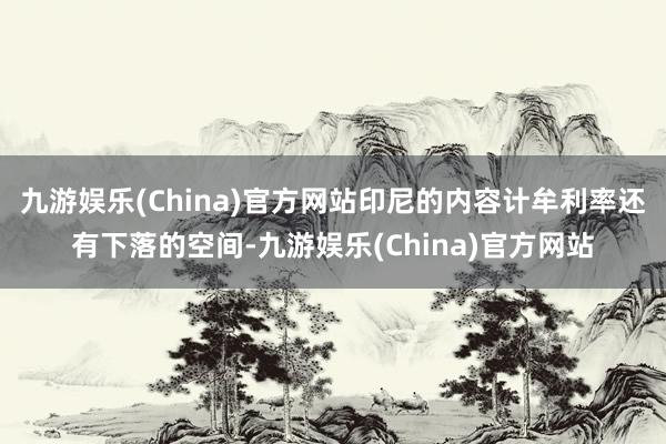 九游娱乐(China)官方网站印尼的内容计牟利率还有下落的空间-九游娱乐(China)官方网站