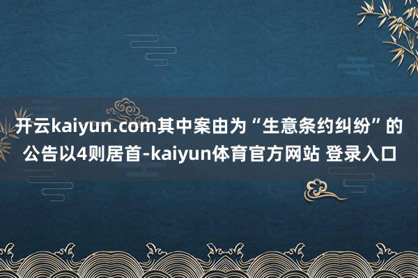 开云kaiyun.com其中案由为“生意条约纠纷”的公告以4则居首-kaiyun体育官方网站 登录入口