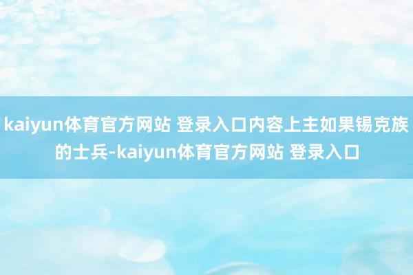 kaiyun体育官方网站 登录入口内容上主如果锡克族的士兵-kaiyun体育官方网站 登录入口