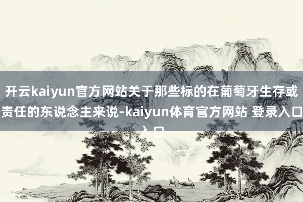 开云kaiyun官方网站关于那些标的在葡萄牙生存或责任的东说念主来说-kaiyun体育官方网站 登录入口