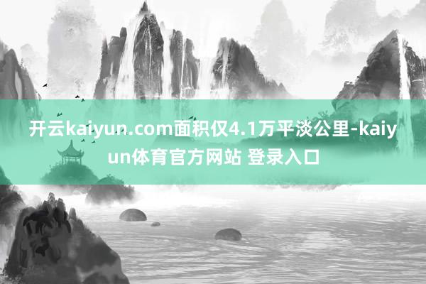 开云kaiyun.com面积仅4.1万平淡公里-kaiyun体育官方网站 登录入口