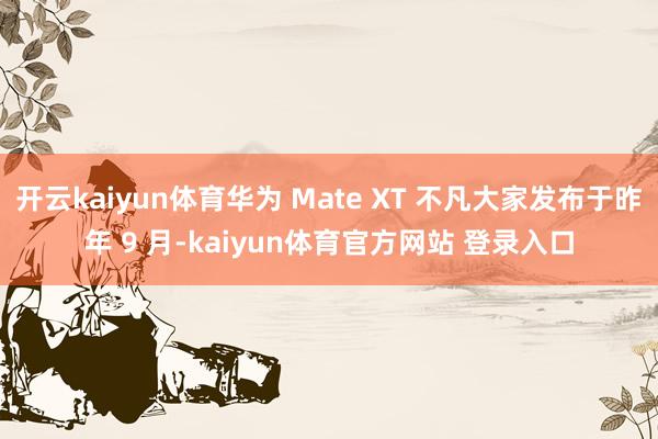 开云kaiyun体育华为 Mate XT 不凡大家发布于昨年 9 月-kaiyun体育官方网站 登录入口