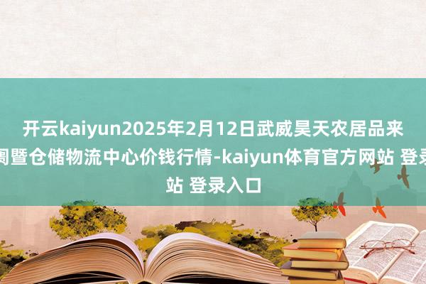 开云kaiyun2025年2月12日武威昊天农居品来回阛阓暨仓储物流中心价钱行情-kaiyun体育官方网站 登录入口